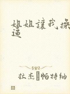姐姐让我操她的逼
