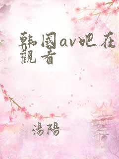 韩国av吧在线观看