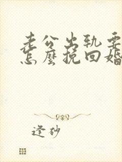 老公出轨要离婚怎么挽回婚姻