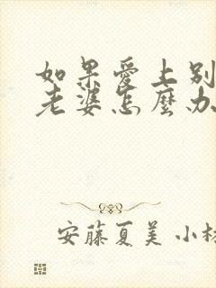 如果爱上别人的老婆怎么办