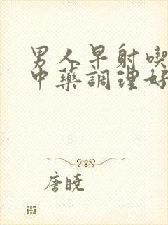 男人早射吃什么中药调理好