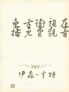 东方卫视在线直播免费观看高清