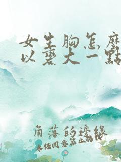 女生胸怎么样可以变大一点
