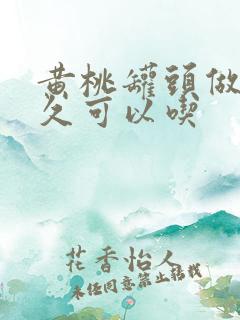 黄桃罐头做了多久可以吃