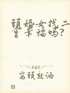 头婚女找二婚男会幸福吗?