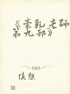 《豪乳老师刘艳第九部》 《豪乳老师刘艳第九部》