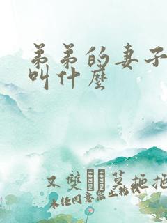 弟弟的妻子应该叫什么 弟弟的妻子应该叫什么