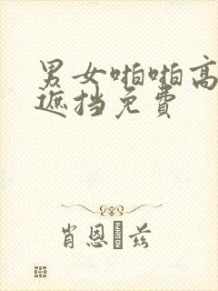 男女啪啪高清无遮挡免费