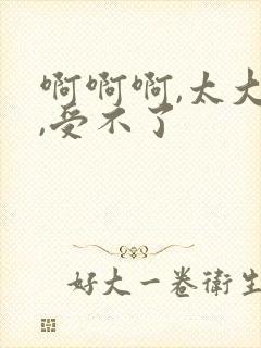 啊啊啊,太大了,受不了