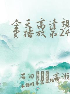 今天高清视频免费播放第24集插曲30分钟