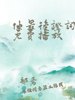 他最后证词短剧免费播放