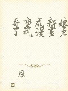 哥变成新娘嫁给了我漫画免费观看