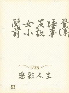 哄女友睡觉的睡前小故事(精选100篇)