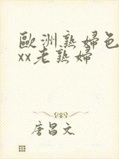 欧洲熟妇色×xxx老熟妇