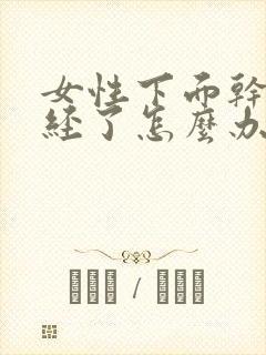 女性下面干涩绝经了怎么办