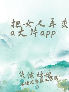 把女人弄爽特黄a大片app
