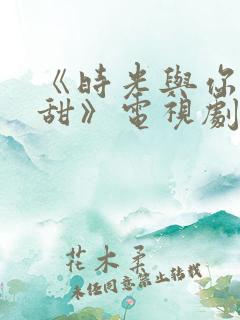 《时光与你都很甜》电视剧免费观看