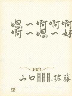 嗯~啊啊啊啊啊啊~嗯~好爽 嗯~啊啊啊啊啊啊~嗯~好爽