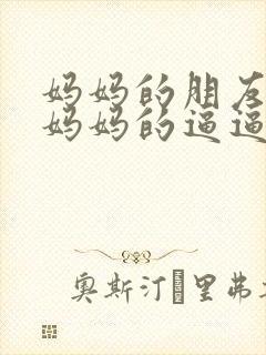 妈妈的朋友66妈妈的逼逼