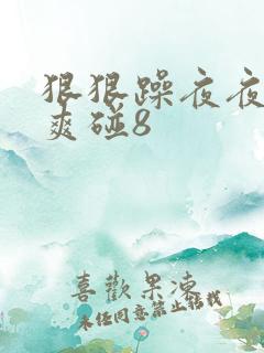 狠狠躁夜夜躁人爽碰8