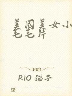 美国美女小嫩女毛毛片