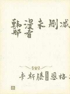 韩漫未删减版在哪看