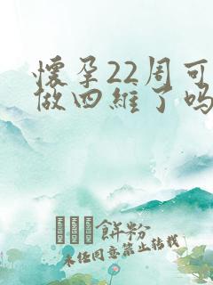 怀孕22周可以做四维了吗