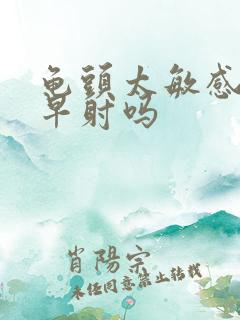 龟头太敏感容易早射吗