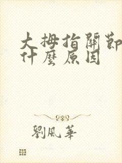 大拇指关节痛肿什么原因