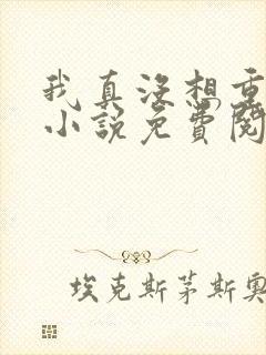 我真没想重生啊小说免费阅读无弹窗