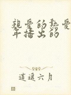 亲爱的热爱的哪年播出的