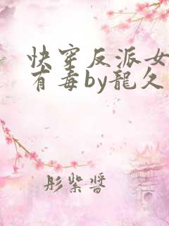 快穿反派女配你有毒by龙久爷