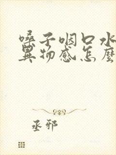 嗓子咽口水疼有异物感怎么回事