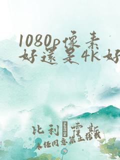 1080p像素好还是4k好
