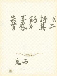 朱熹的诗《观书有感》其二
