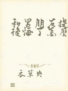 和男朋友提分手后悔了怎么挽回