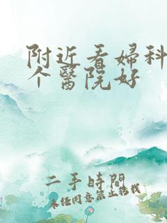 附近看妇科去哪个医院好
