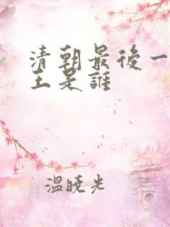清朝最后一位帝王是谁 清朝最后一位帝王是谁
