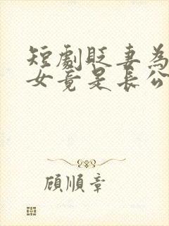 短剧贬妻为妾医女竟是长公主