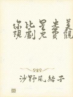 你比星光美丽电视剧免费观看5集高清
