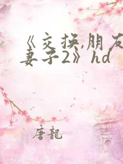 《交换,朋友的妻子2》hd 《交换,朋友的妻子2》hd