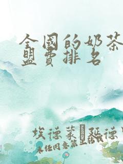 全国的奶茶店加盟费排名 全国的奶茶店加盟费排名