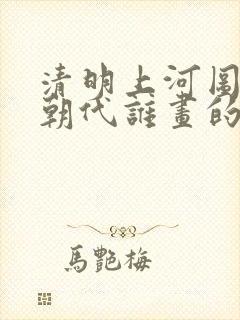 清明上河图哪个朝代谁画的