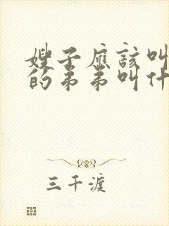 嫂子应该叫老公的弟弟叫什么