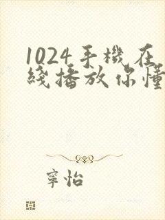 1024手机在线播放你懂的