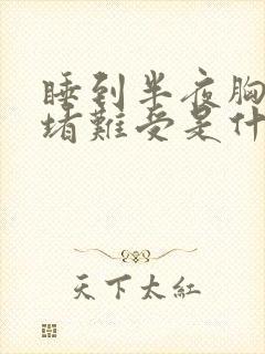 睡到半夜胸口闷堵难受是什么原因