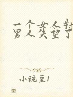 一个女人对一个男人失望了怎么挽回