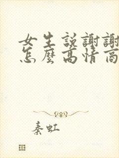 女生说谢谢夸奖怎么高情商回复