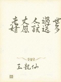 老丈人过世做女婿应该送多少钱