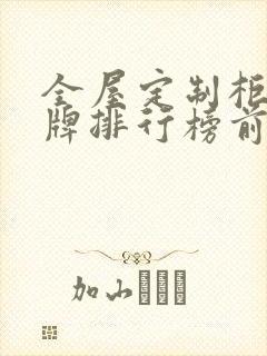 全屋定制柜子品牌排行榜前十名
